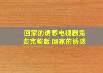 回家的诱惑电视剧免费完整版 回家的诱惑